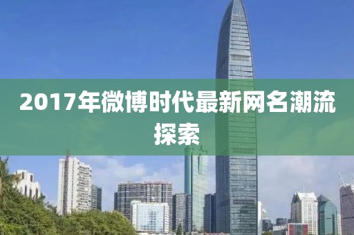 2017年微博时代最新网名潮流探索