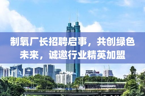 制氧厂长招聘启事，共创绿色未来，诚邀行业精英加盟