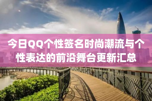 今日QQ个性签名时尚潮流与个性表达的前沿舞台更新汇总