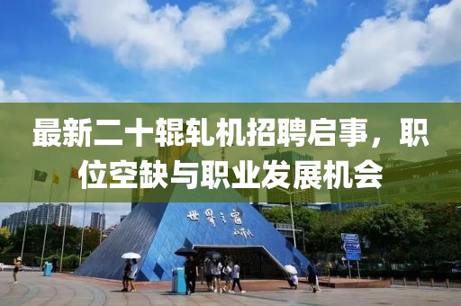 最新二十辊轧机招聘启事，职位空缺与职业发展机会