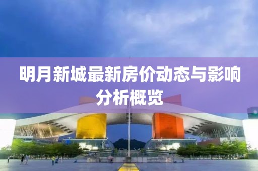 明月新城最新房价动态与影响分析概览