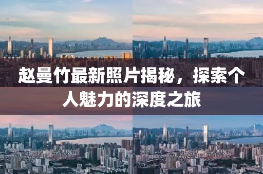 赵曼竹最新照片揭秘，探索个人魅力的深度之旅