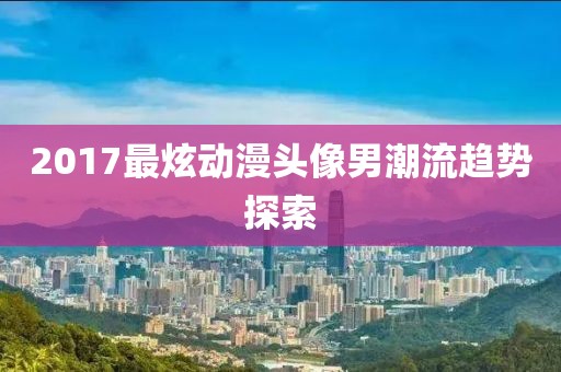 2017最炫动漫头像男潮流趋势探索