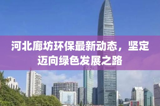 河北廊坊环保最新动态，坚定迈向绿色发展之路