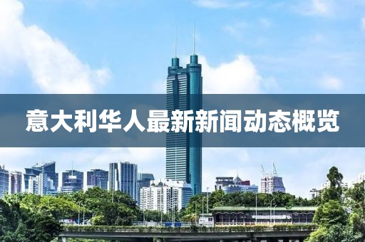 意大利华人最新新闻动态概览
