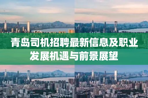 青岛司机招聘最新信息及职业发展机遇与前景展望