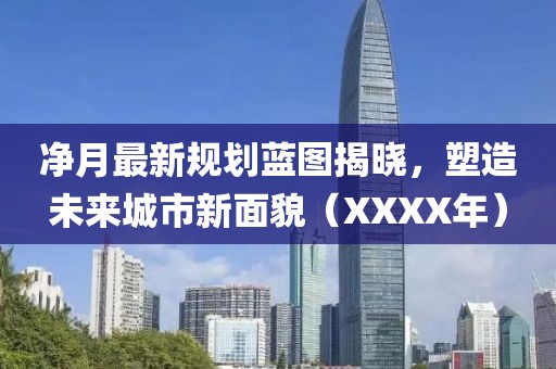 净月最新规划蓝图揭晓，塑造未来城市新面貌（XXXX年）