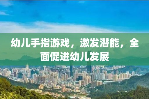 幼儿手指游戏，激发潜能，全面促进幼儿发展