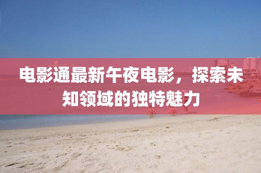 电影通最新午夜电影，探索未知领域的独特魅力