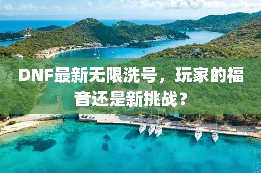 DNF最新无限洗号，玩家的福音还是新挑战？