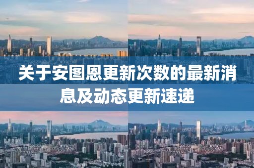 关于安图恩更新次数的最新消息及动态更新速递