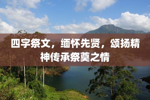 四字祭文，缅怀先贤，颂扬精神传承祭奠之情
