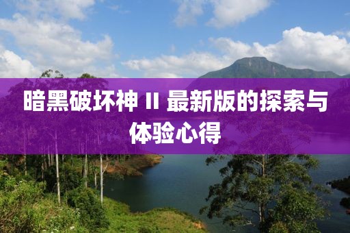 暗黑破坏神 II 最新版的探索与体验心得