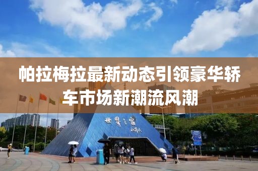 帕拉梅拉最新动态引领豪华轿车市场新潮流风潮