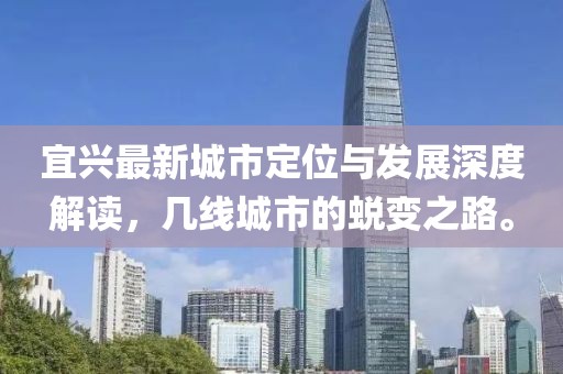 宜兴最新城市定位与发展深度解读，几线城市的蜕变之路。