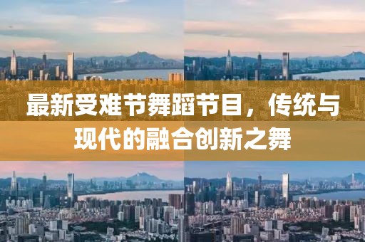 最新受难节舞蹈节目，传统与现代的融合创新之舞
