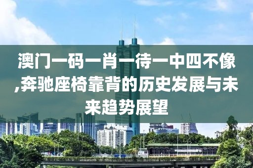 澳门一码一肖一待一中四不像,奔驰座椅靠背的历史发展与未来趋势展望