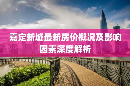 嘉定新城最新房价概况及影响因素深度解析