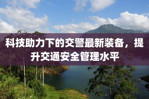 科技助力下的交警最新装备，提升交通安全管理水平