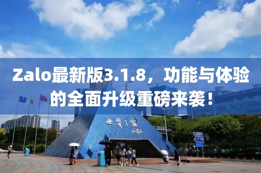 Zalo最新版3.1.8，功能与体验的全面升级重磅来袭！