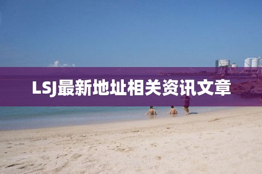 LSJ最新地址相关资讯文章
