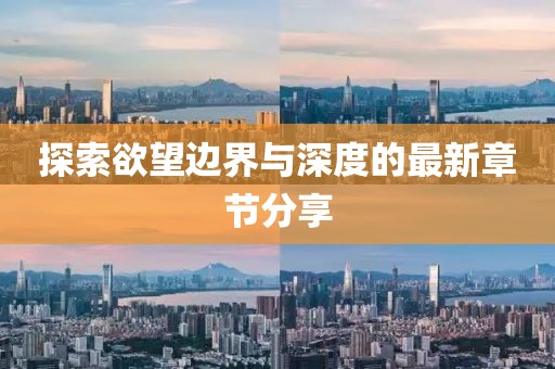 探索欲望边界与深度的最新章节分享