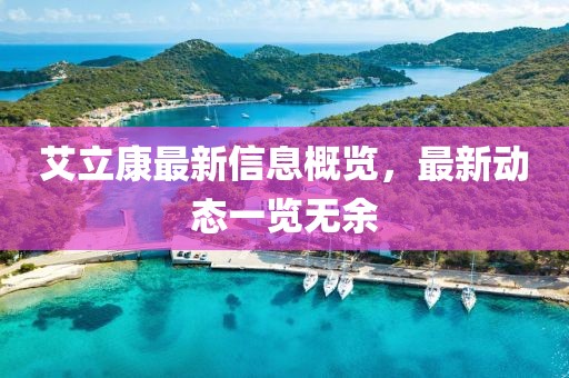 艾立康最新信息概览，最新动态一览无余