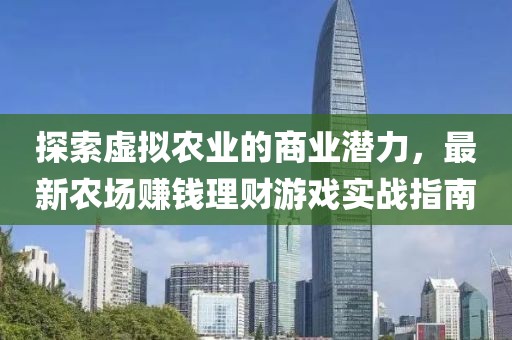 探索虚拟农业的商业潜力，最新农场赚钱理财游戏实战指南