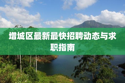 增城区最新最快招聘动态与求职指南