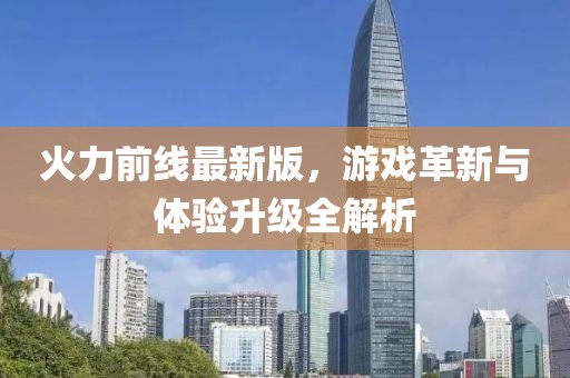 火力前线最新版，游戏革新与体验升级全解析