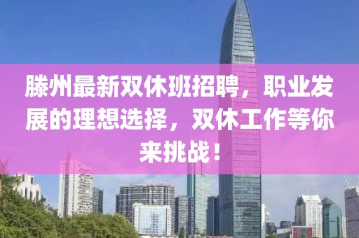 滕州最新双休班招聘，职业发展的理想选择，双休工作等你来挑战！