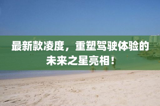 最新款凌度，重塑驾驶体验的未来之星亮相！