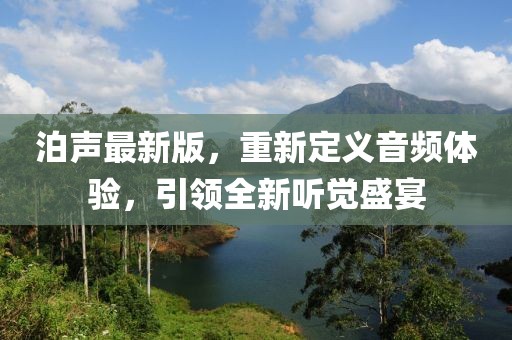 泊声最新版，重新定义音频体验，引领全新听觉盛宴