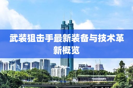 武装狙击手最新装备与技术革新概览