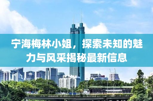 宁海梅林小姐，探索未知的魅力与风采揭秘最新信息