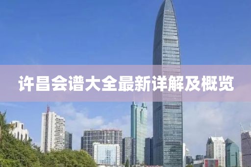 许昌会谱大全最新详解及概览