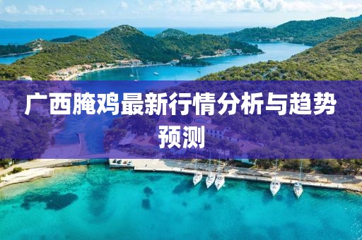 广西腌鸡最新行情分析与趋势预测