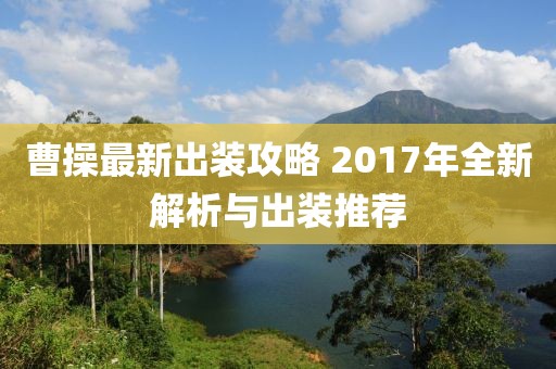 曹操最新出装攻略 2017年全新解析与出装推荐