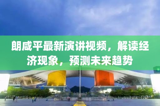 朗咸平最新演讲视频，解读经济现象，预测未来趋势