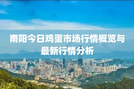 南阳今日鸡蛋市场行情概览与最新行情分析