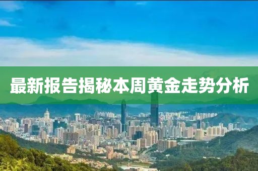 最新报告揭秘本周黄金走势分析