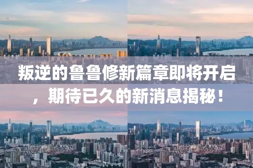 叛逆的鲁鲁修新篇章即将开启，期待已久的新消息揭秘！