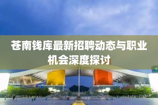 苍南钱库最新招聘动态与职业机会深度探讨