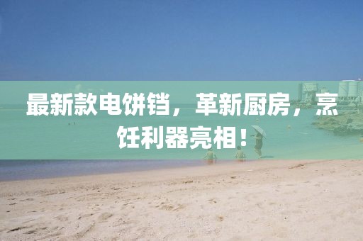 最新款电饼铛，革新厨房，烹饪利器亮相！