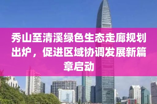 秀山至清溪绿色生态走廊规划出炉，促进区域协调发展新篇章启动