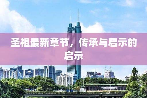 圣祖最新章节，传承与启示的启示
