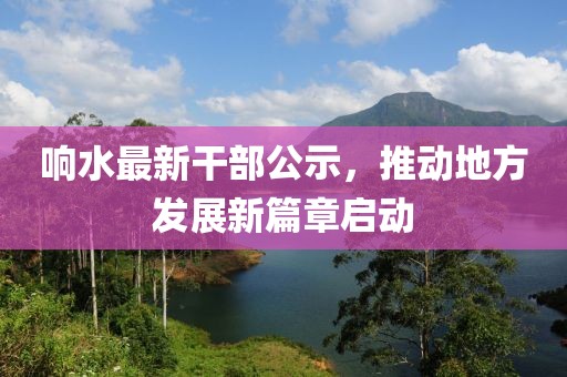 响水最新干部公示，推动地方发展新篇章启动