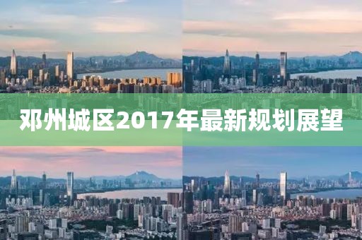 邓州城区2017年最新规划展望