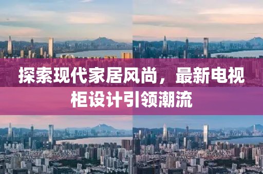 探索现代家居风尚，最新电视柜设计引领潮流