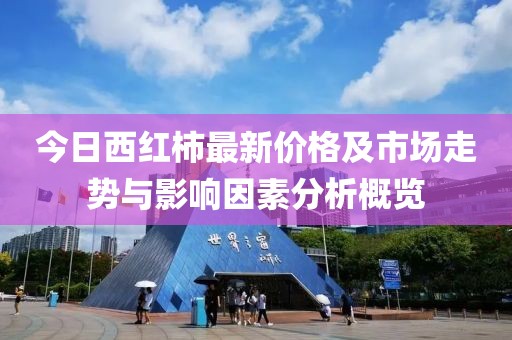 今日西红柿最新价格及市场走势与影响因素分析概览